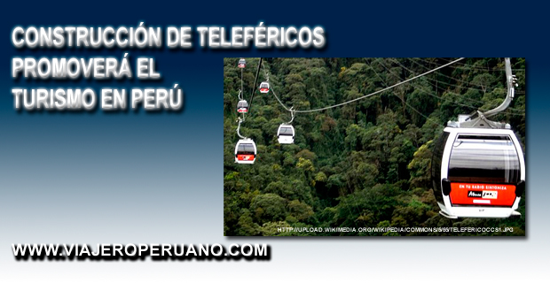 En el 2013 se iniciará la construcción de teleféricos en el Perú